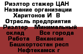 Риэлтор-стажер(ЦАН) › Название организации ­ Харитонов И. В. › Отрасль предприятия ­ Риэлтер › Минимальный оклад ­ 1 - Все города Работа » Вакансии   . Башкортостан респ.,Нефтекамск г.